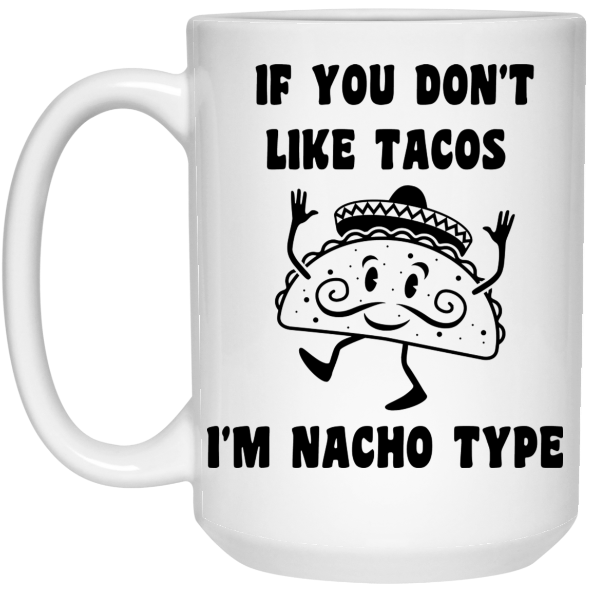 If You Don't Like Tacos I'm Nacho Type 15oz White Mug