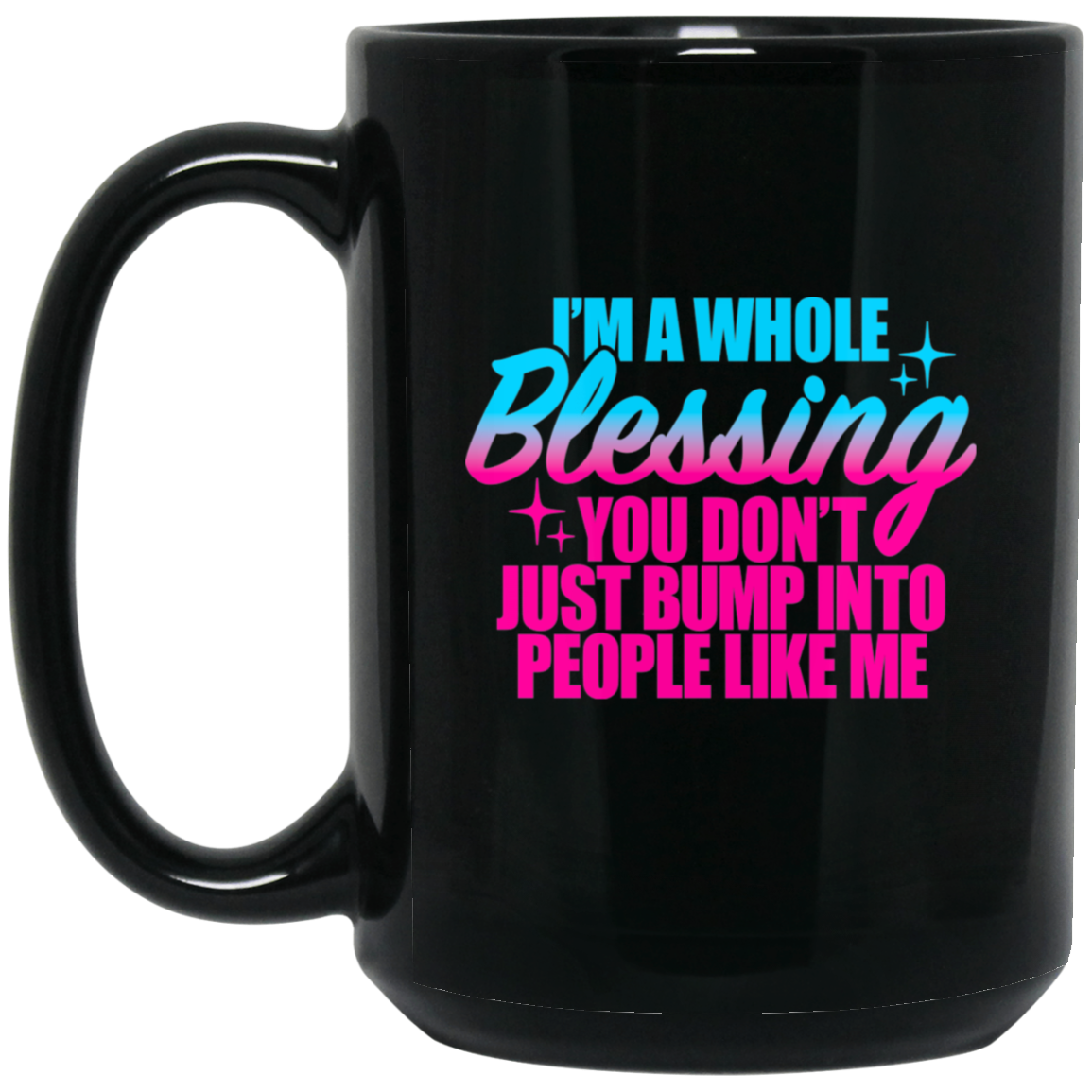 I'm a Whole Blessing You Don't Just Bump Into People Like Me 15oz Black Mug