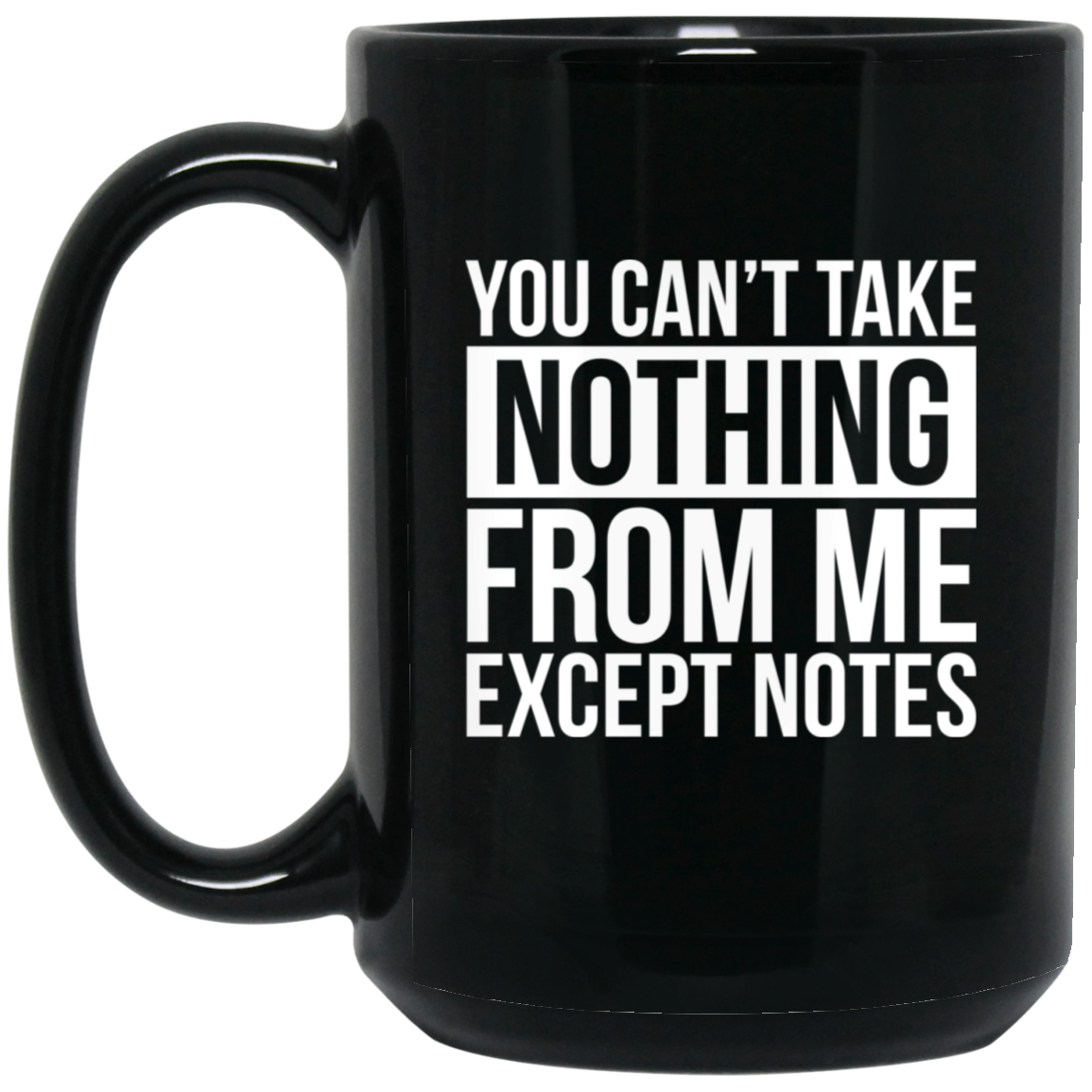 You Can't Take Noting From Me Except Notes 15oz Black Mug