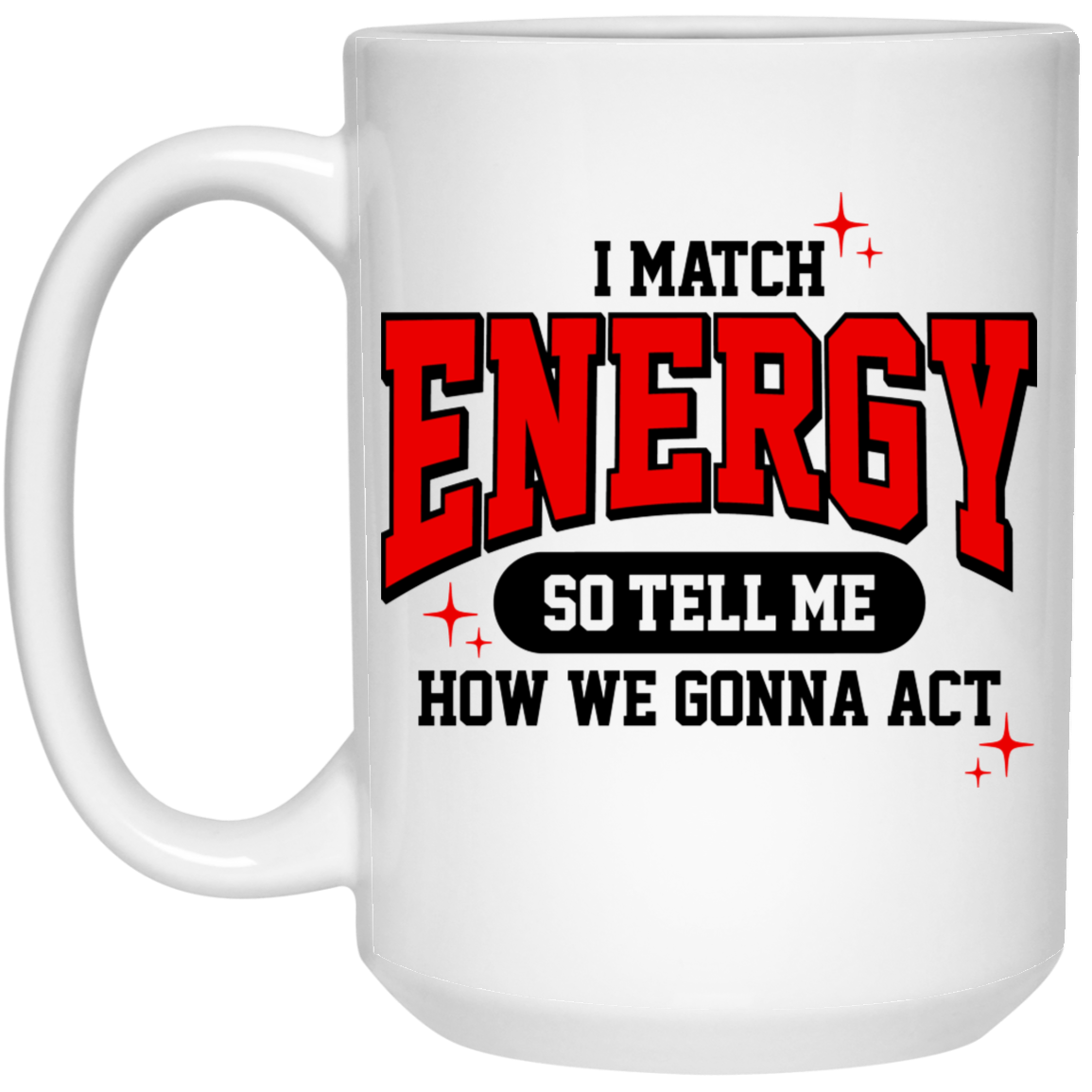 I Match Energy So You Tell Me How We Gone Act 15oz White Mug