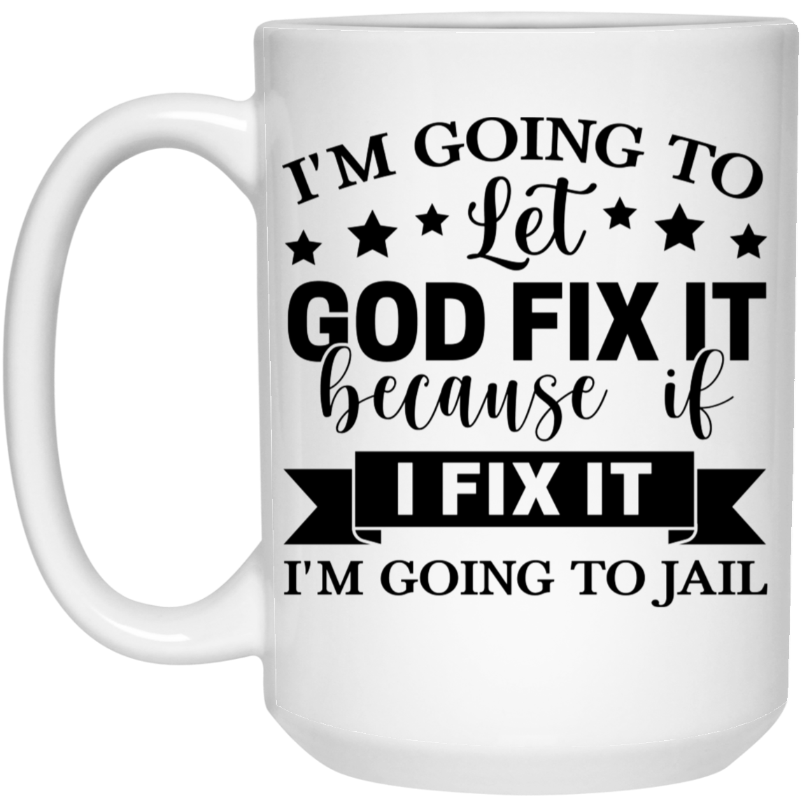 I'm Going To Let God Fix It Because If I Fix It I'm Going To Jail 15oz White Mug