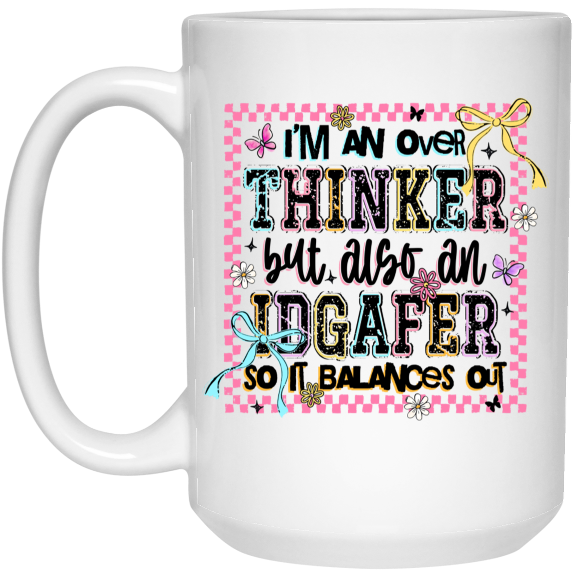 I Am an Overthinker Also an IDGAFER So It Balances Out 15oz White Mug