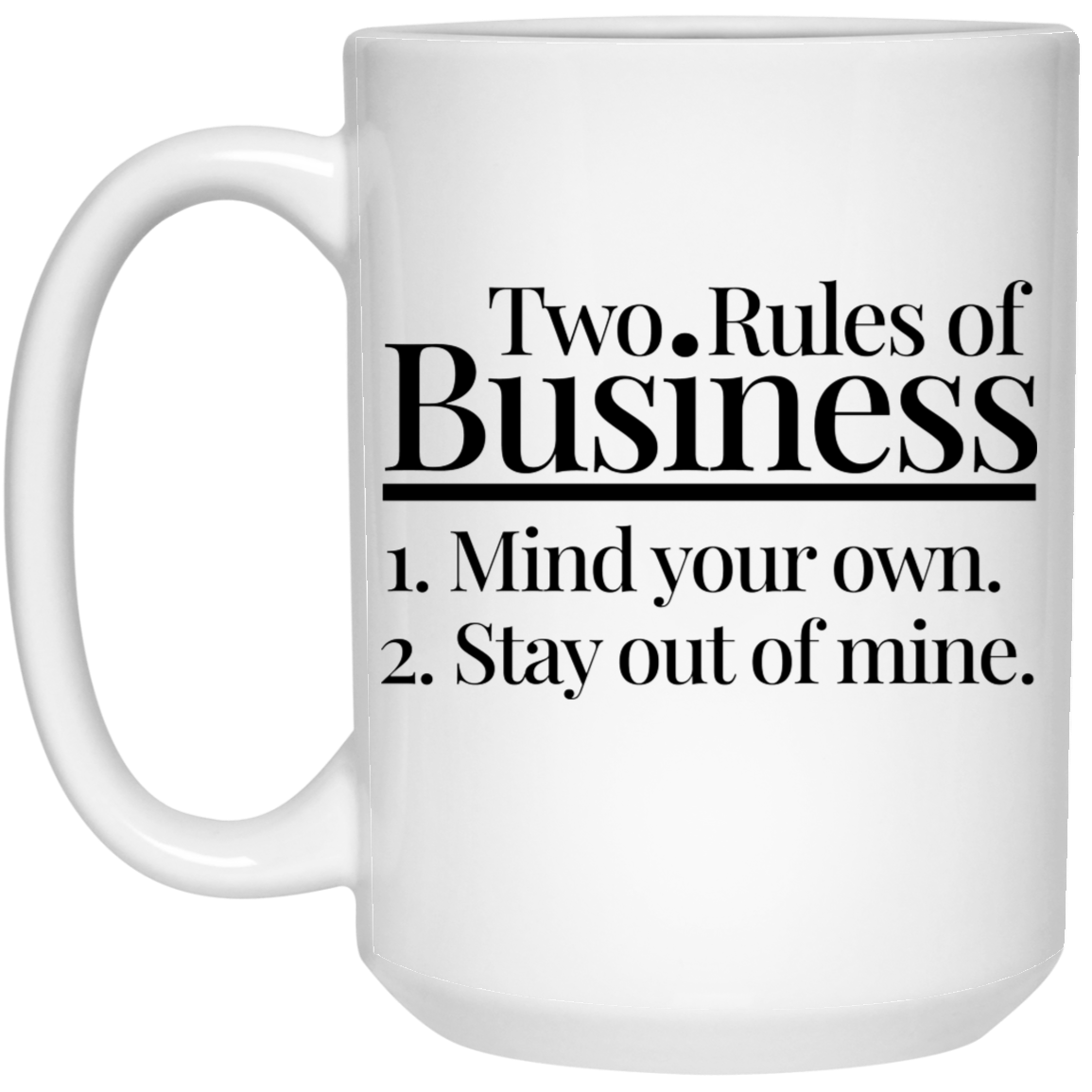 Two Rules of Business Mind Your Own Stay Out of Mine 15oz White Mug