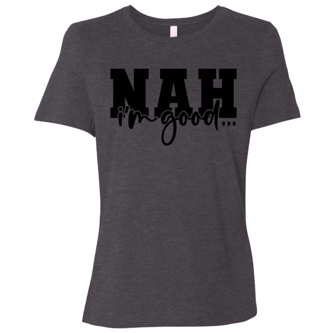 Nah I'm Good | Women's Relaxed Fit Tee