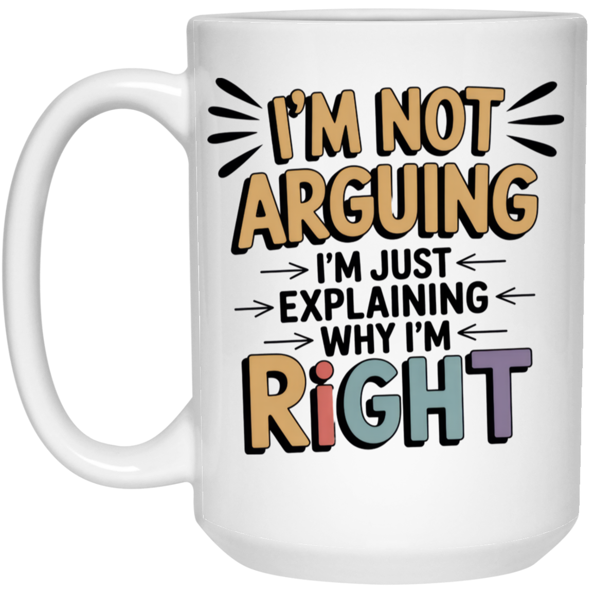I'm Not Arguing I'm Just Explaining Why I'm Right 15oz White Mug