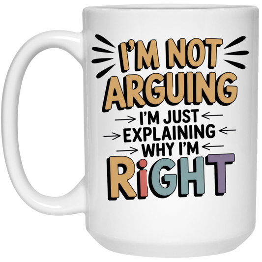 I'm Not Arguing I'm Just Explaining Why I'm Right 15oz White Mug