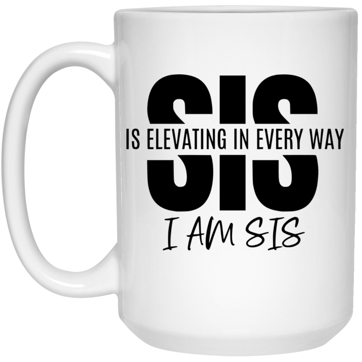 Sis Is Elevating In Every Way I Am Sis 15oz White Mug