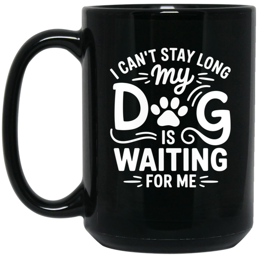 I Can't Stay Long My Dog is Waiting for Me 15oz Black Mug