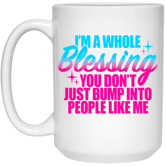 I'm a Whole Blessing You Don't Just Bump Into People Like Me 15oz White Mug