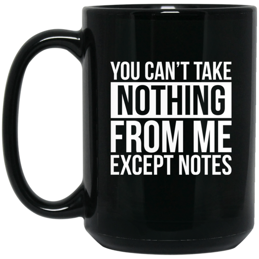 You Can't Take Noting From Me Except Notes 15oz Black Mug