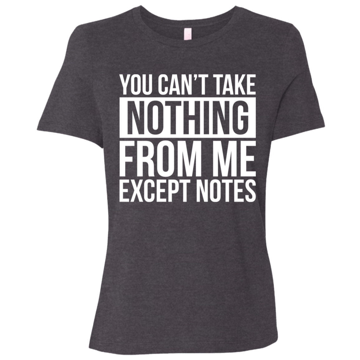 You Can't Take Noting From Me Except Notes Ladies Relaxed Jersey Short-Sleeve T-Shirt