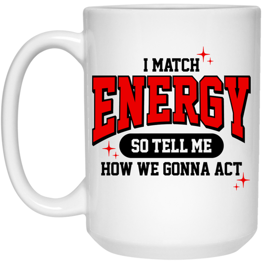 I Match Energy So You Tell Me How We Gone Act 15oz White Mug
