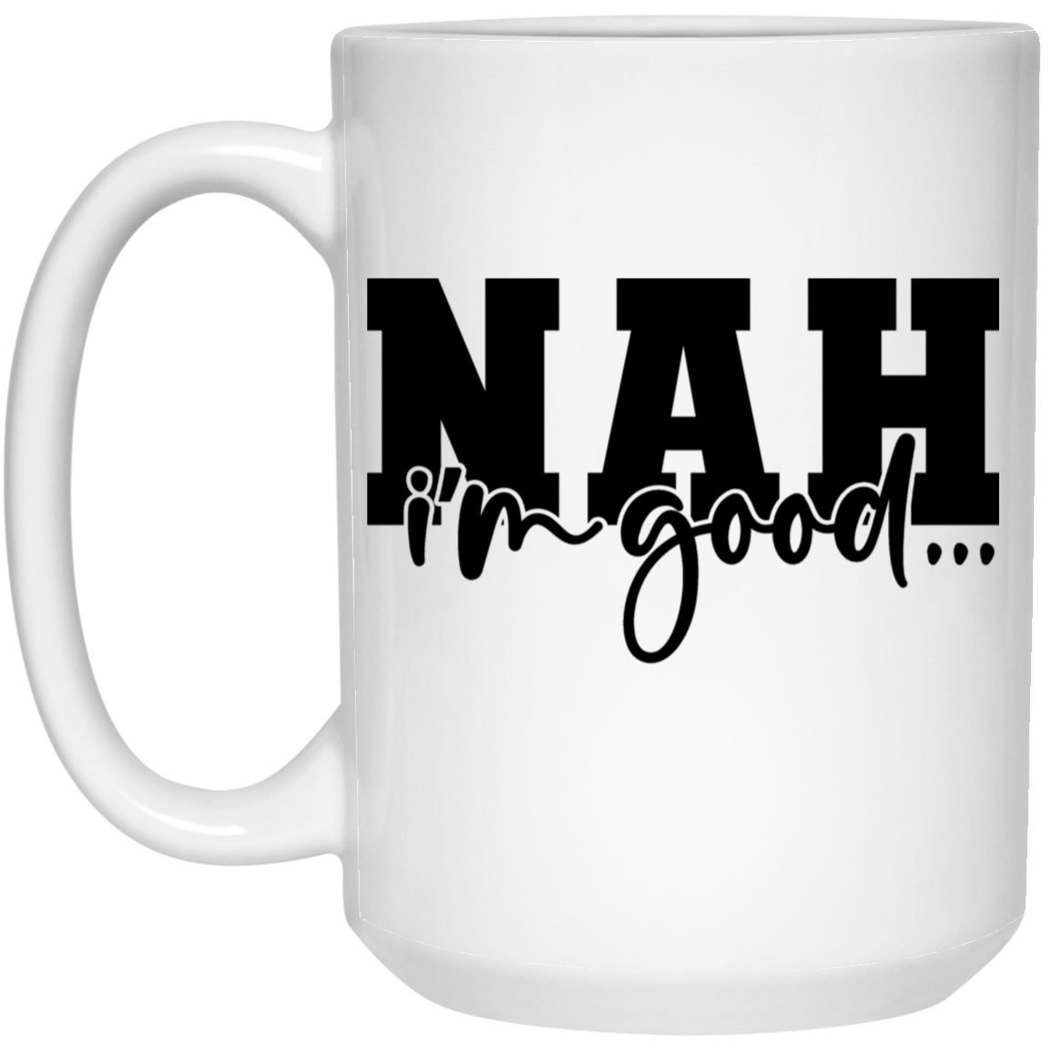 Nah I'm Good 15oz White Mug