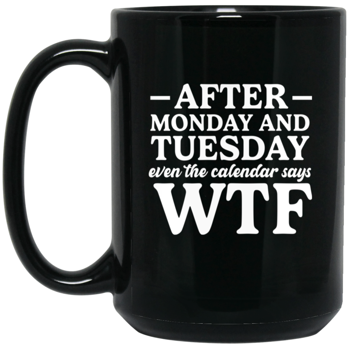 After Monday and Tuesday Even The Calendar Says WTF 15oz Black Mug