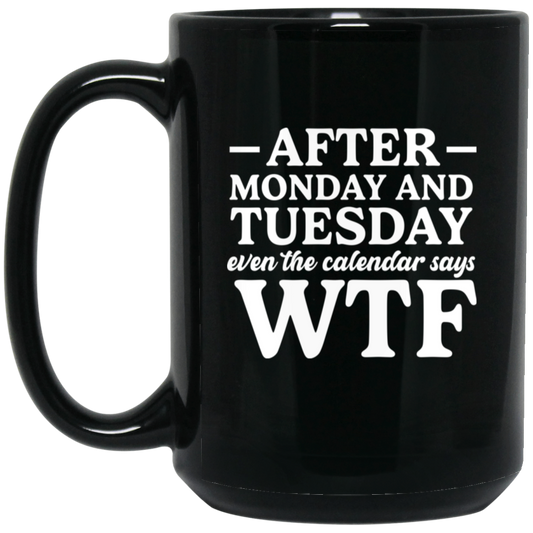After Monday and Tuesday Even The Calendar Says WTF 15oz Black Mug
