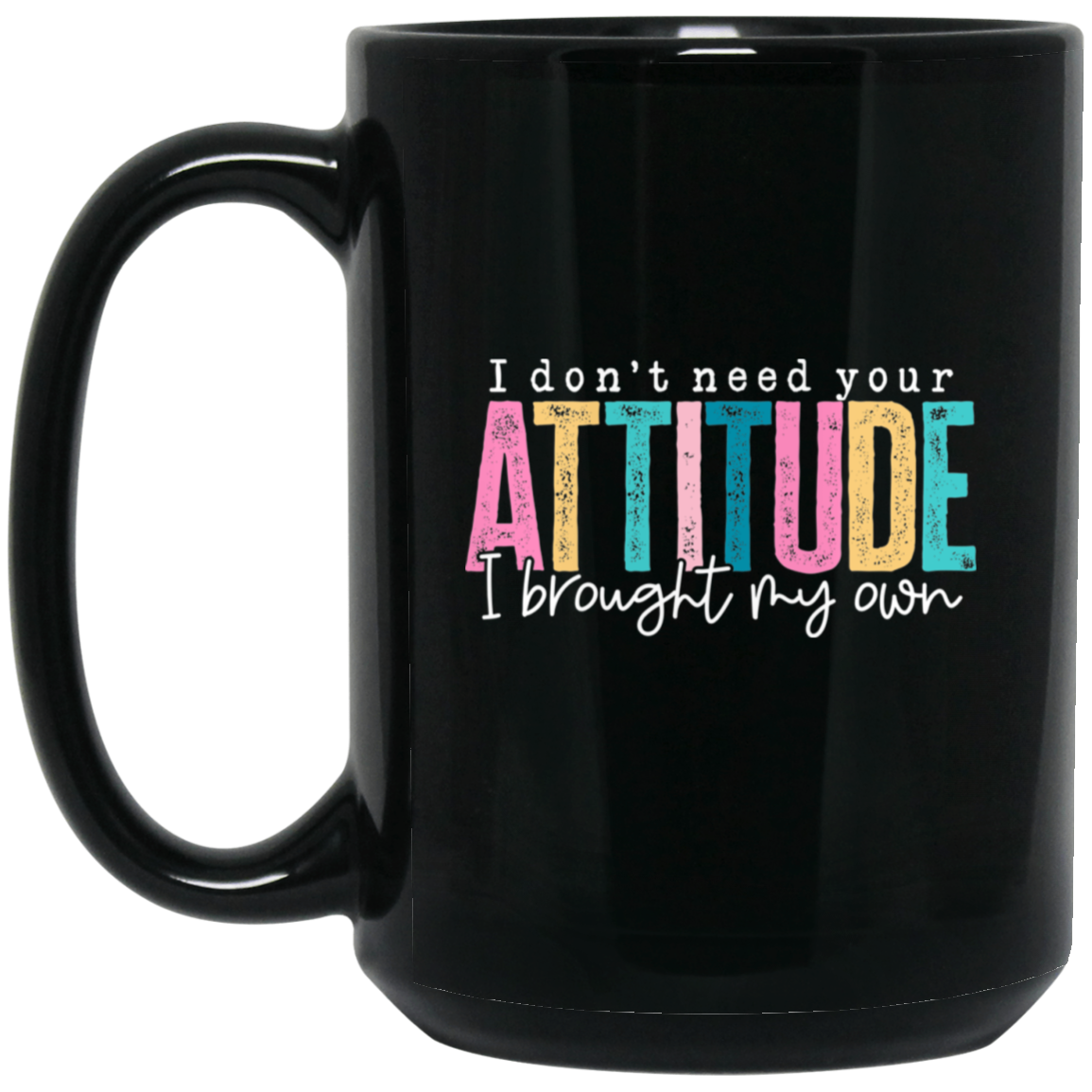 I Don't Need Your Attitude I brought My Own 15oz Black Mug