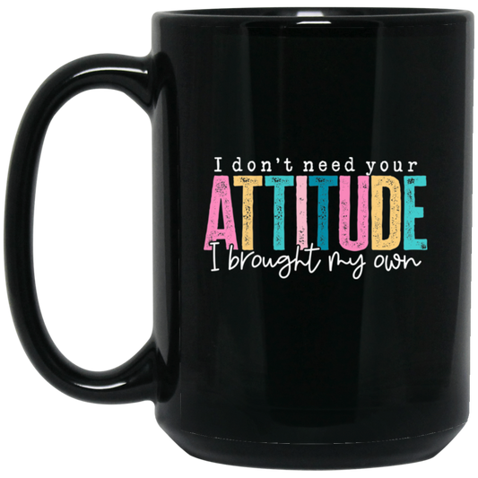 I Don't Need Your Attitude I brought My Own 15oz Black Mug