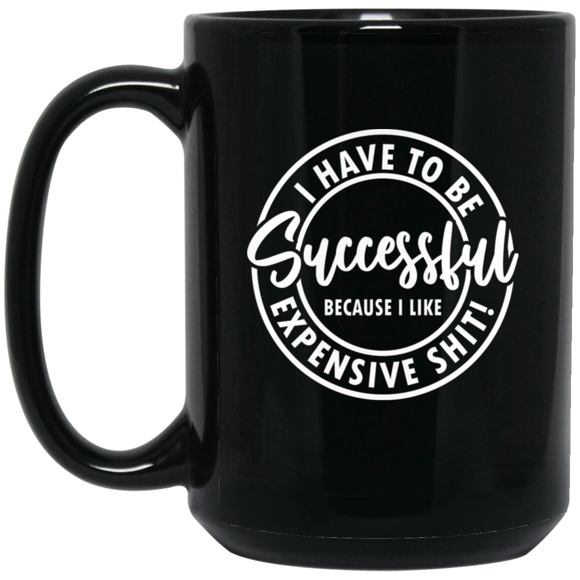 I Have to Be Successful Because I Like Expensive Sh$t 15oz Black Mug