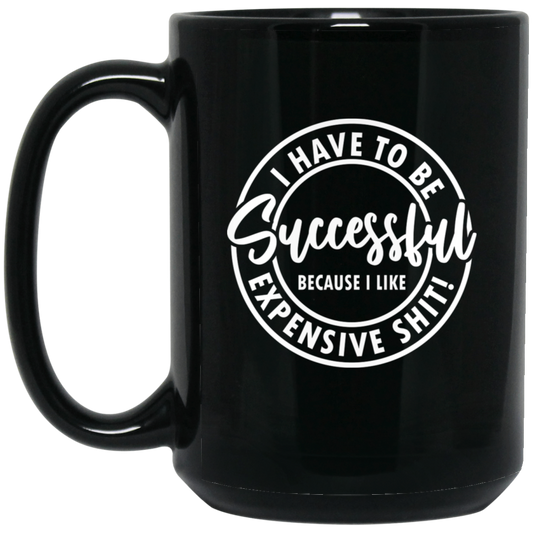 I Have to Be Successful Because I Like Expensive Sh$t 15oz Black Mug